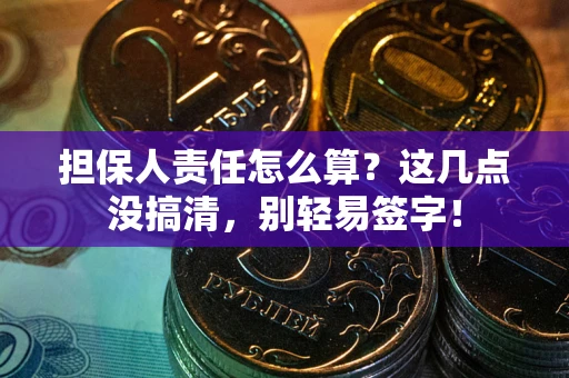 北京担保人责任怎么算？这几点没搞清，别轻易签字！