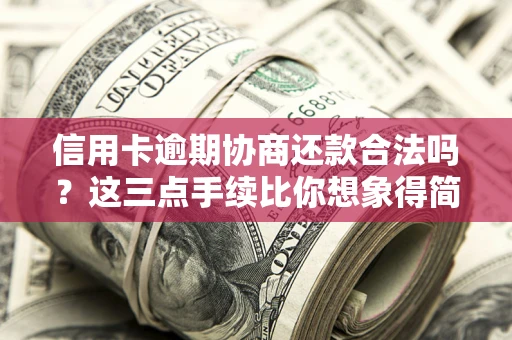 北京信用卡逾期协商还款合法吗？这三点手续比你想象得简单