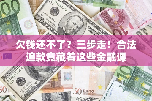 北京欠钱还不了?三步走!合法追款竟藏着这些金融课 北京欠钱还不了?三步走!合法追款竟藏着这些金融课
