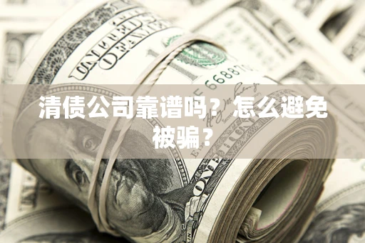 北京清债公司靠谱吗？怎么避免被骗？